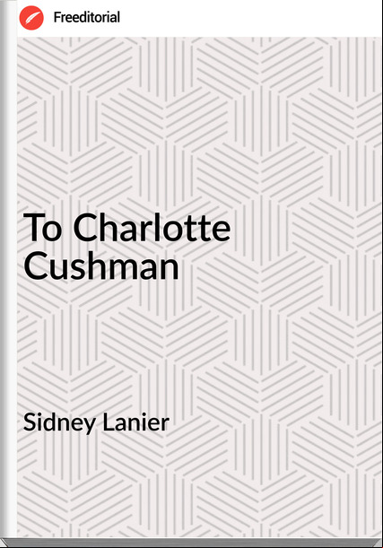 Sidney Lanier - To Charlotte Cushman