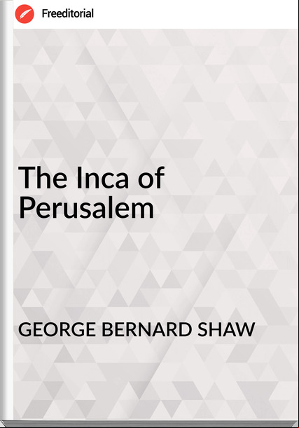 GEORGE BERNARD SHAW The Inca of Perusalem
