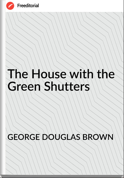 GEORGE DOUGLAS BROWN - The House with the Green Shutters