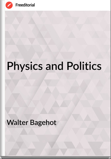 Walter Bagehot Physics and Politics