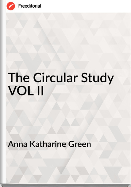 Anna Katharine Green - The Circular Study VOL II