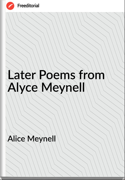 Alice Meynell - Later Poems from Alyce Meynell