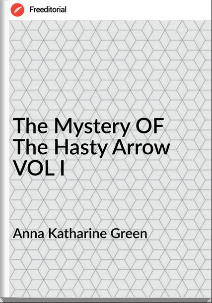 Anna Katharine Green - The Mystery OF The Hasty Arrow VOL I