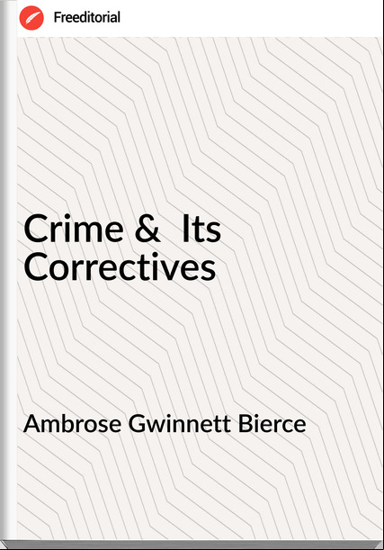 Ambrose Gwinnett Bierce Crime & Its Correctives