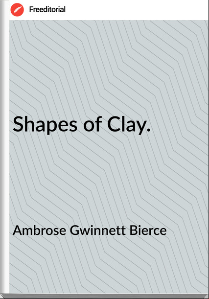 Ambrose Gwinnett Bierce Shapes of Clay.
