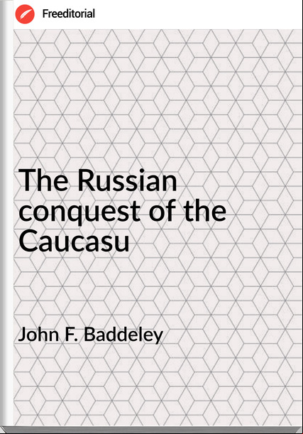 John F. Baddeley - The Russian conquest of the Caucasu