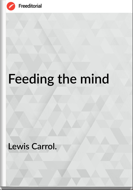 Lewis Carrol. - Feeding the mind