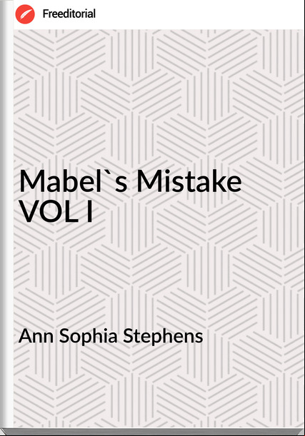 Ann Sophia Stephens - Mabel's Mistake VOL I