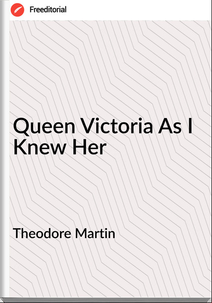 Theodore Martin - Queen Victoria As I Knew Her