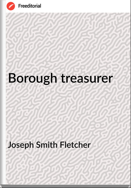 Joseph Smith Fletcher - Borough treasurer