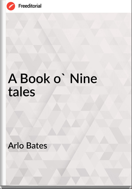 Arlo Bates - A Book o' Nine tales