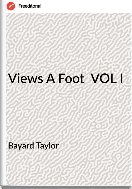 Bayard Taylor - Views A Foot  VOL I