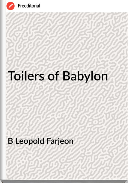 B Leopold Farjeon - Toilers of Babylon