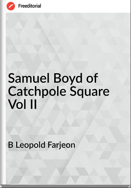 B Leopold Farjeon - Samuel Boyd of Catchpole Square Vol II