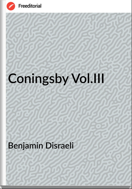 Benjamin Disraeli - Coningsby Vol.III