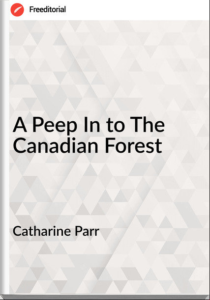 Catharine Parr - A Peep In to The Canadian Forest