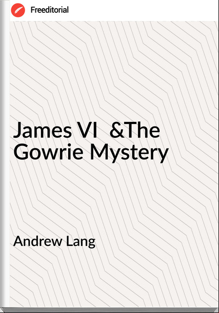 Andrew Lang - James VI  &The Gowrie Mystery