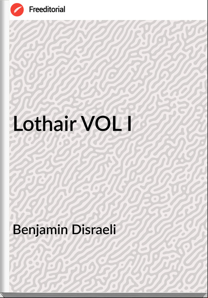 Benjamin Disraeli Lothair VOL I