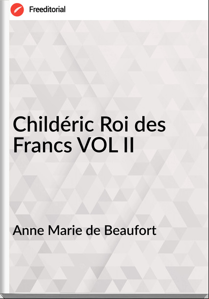 Anne Marie de Beaufort - Childéric Roi des Francs VOL II