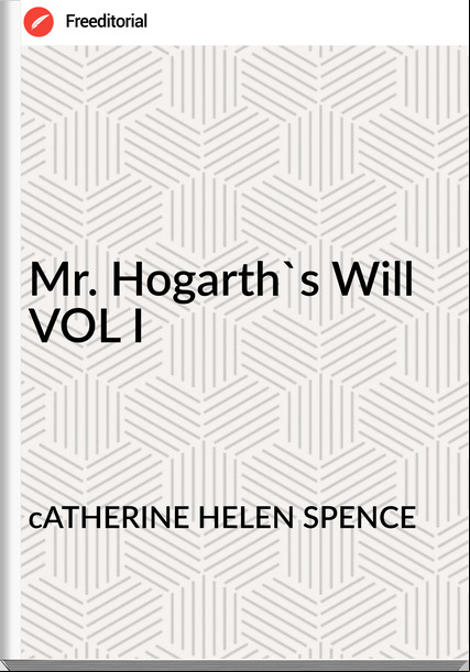 cATHERINE HELEN SPENCE Mr. Hogarth's Will VOL I