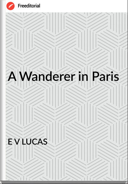 E V LUCAS - A Wanderer in Paris