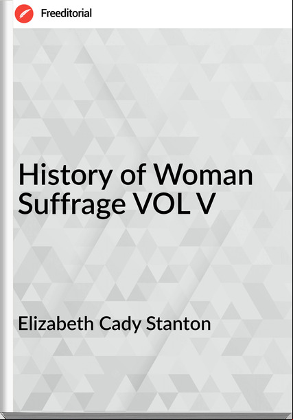 Elizabeth Cady Stanton - History of Woman Suffrage VOL V
