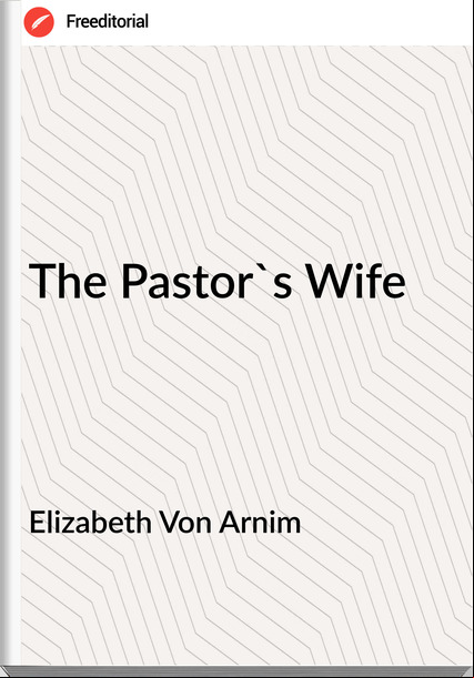Elizabeth Von Arnim - The Pastor's Wife