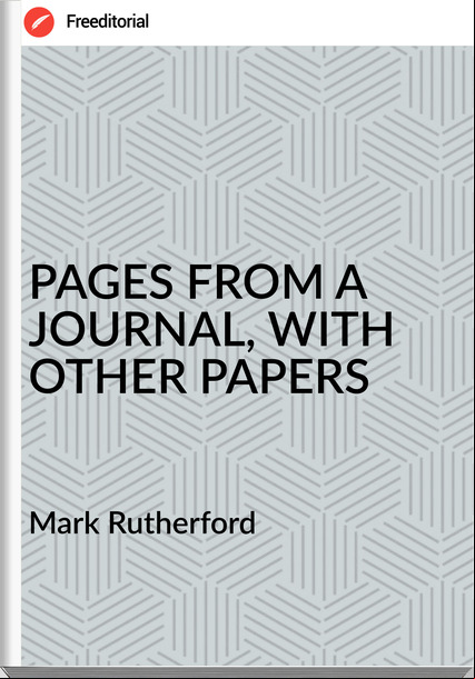 Mark Rutherford - PAGES FROM A JOURNAL, WITH OTHER PAPERS