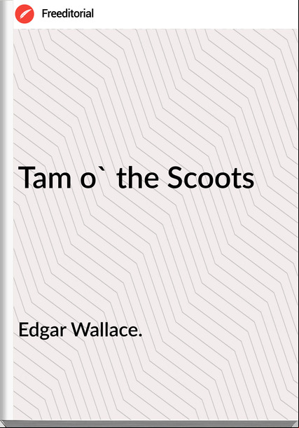 Edgar Wallace. - Tam o' the Scoots