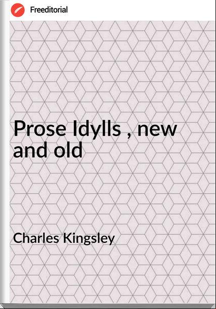 Charles Kingsley - Prose Idylls , new and old