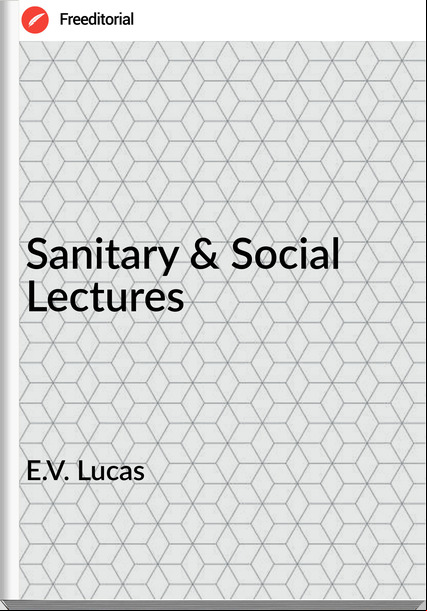 E.V. Lucas - Sanitary & Social Lectures