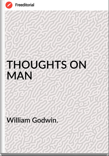 William Godwin. THOUGHTS ON MAN