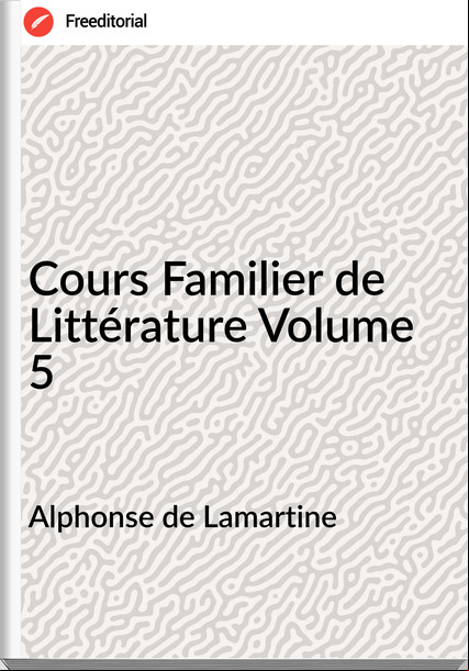 Alphonse de Lamartine - Cours Familier de Littérature Volume 5