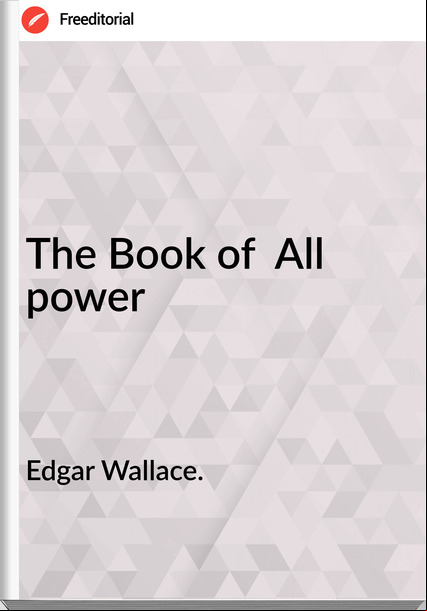 Edgar Wallace. - The Book of  All power