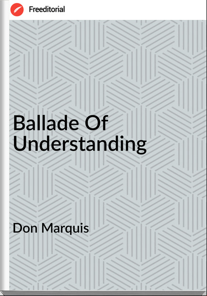 Don Marquis Ballade Of Understanding
