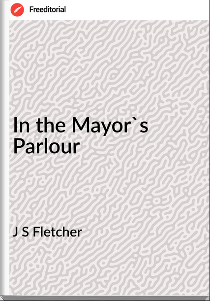 J S Fletcher In the Mayor's Parlour