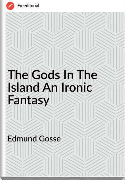 Edmund Gosse The Gods In The Island An Ironic Fantasy
