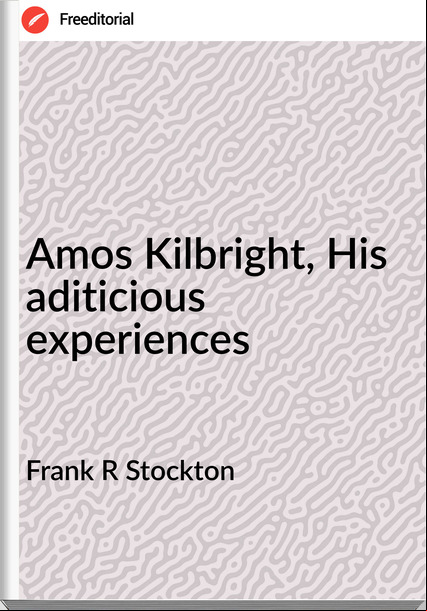 Frank R Stockton - Amos Kilbright, His aditicious experiences