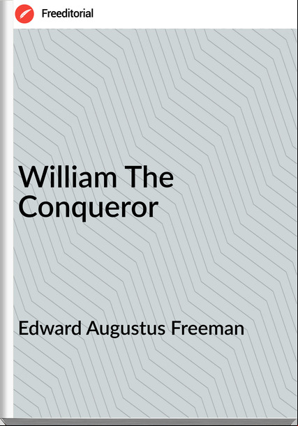 Edward Augustus Freeman William The Conqueror