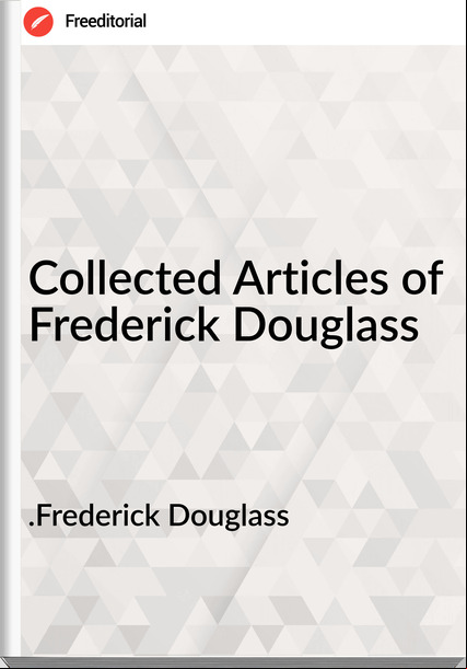 .Frederick Douglass - Collected Articles of Frederick Douglass