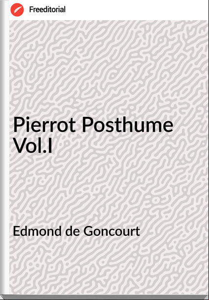 Edmond de Goncourt Pierrot Posthume Vol.I