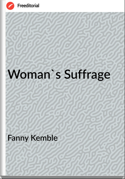 Fanny Kemble - Woman's Suffrage