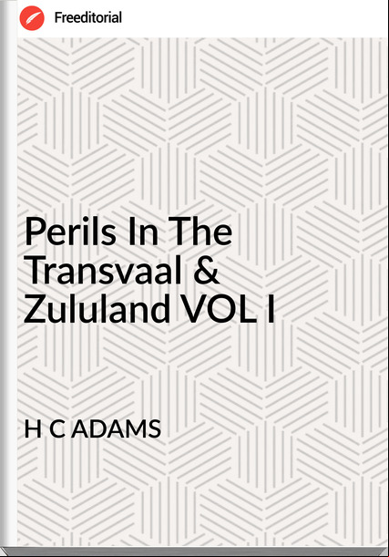 H C ADAMS - Perils In The Transvaal & Zululand VOL I