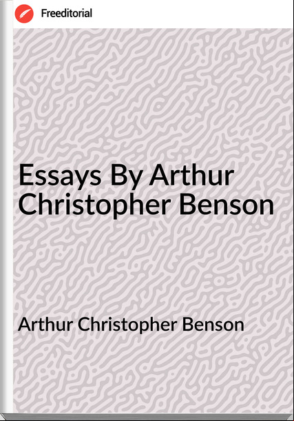 Arthur Christopher Benson Essays By Arthur Christopher Benson