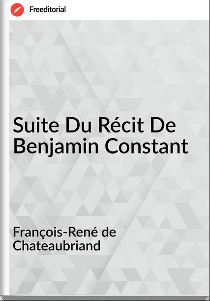 François-René de Chateaubriand - Suite Du Récit De Benjamin Constant