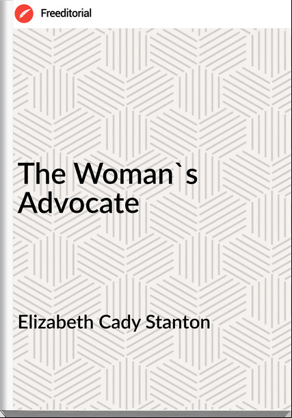 Elizabeth Cady Stanton - The Woman's Advocate