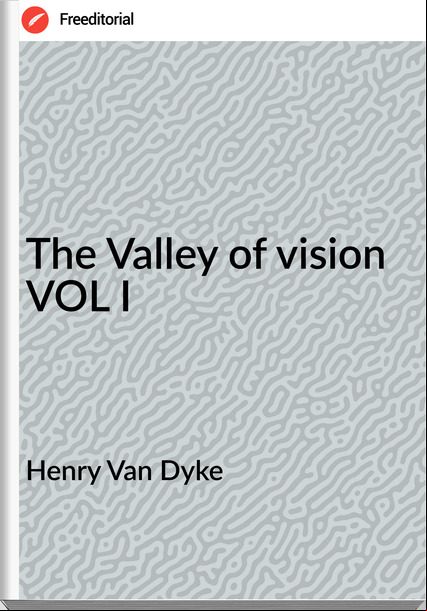 Henry Van Dyke - The Valley of vision VOL I