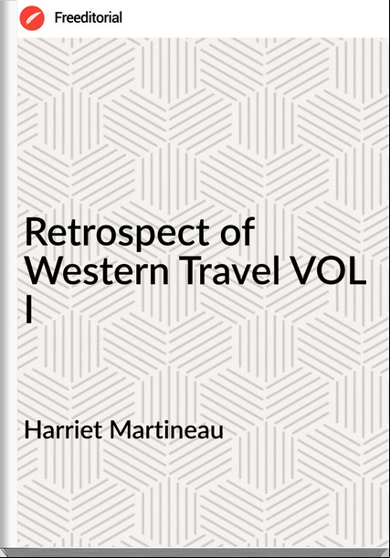Harriet Martineau - Retrospect of Western Travel VOL I