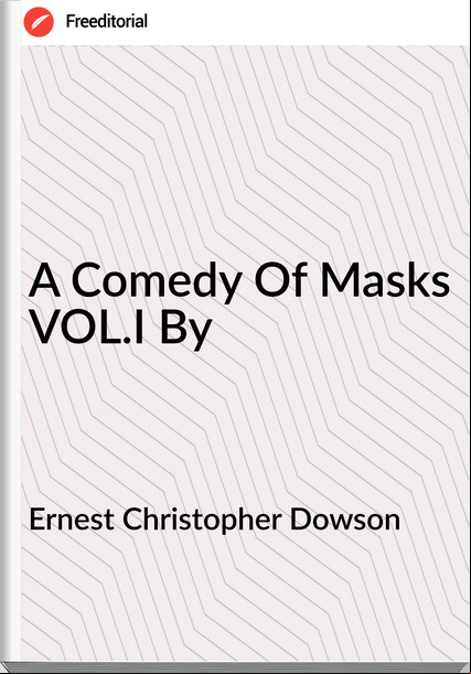 Ernest Christopher Dowson A Comedy Of Masks VOL.I By