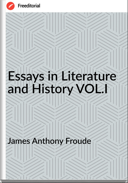 James Anthony Froude - Essays in Literature and History VOL.I